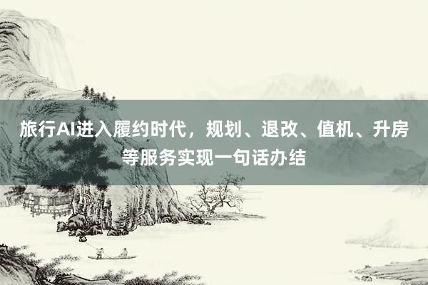 旅行AI进入履约时代，规划、退改、值机、升房等服务实现一句话办结