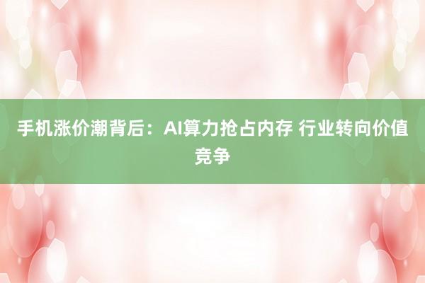 手机涨价潮背后：AI算力抢占内存 行业转向价值竞争