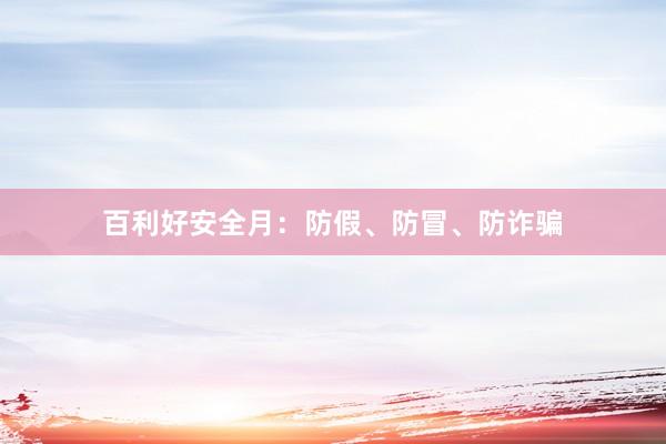 百利好安全月：防假、防冒、防诈骗