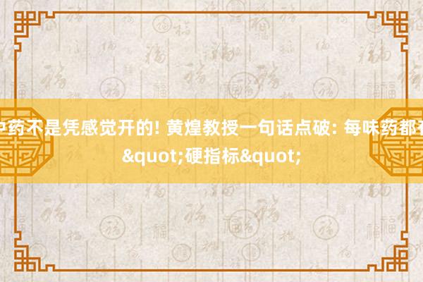 中药不是凭感觉开的! 黄煌教授一句话点破: 每味药都有"硬指标"