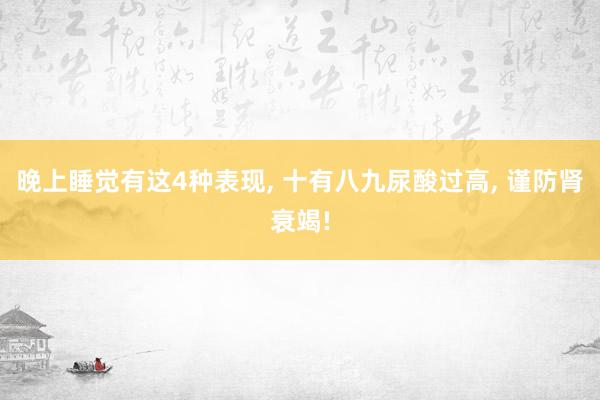 晚上睡觉有这4种表现, 十有八九尿酸过高, 谨防肾衰竭!