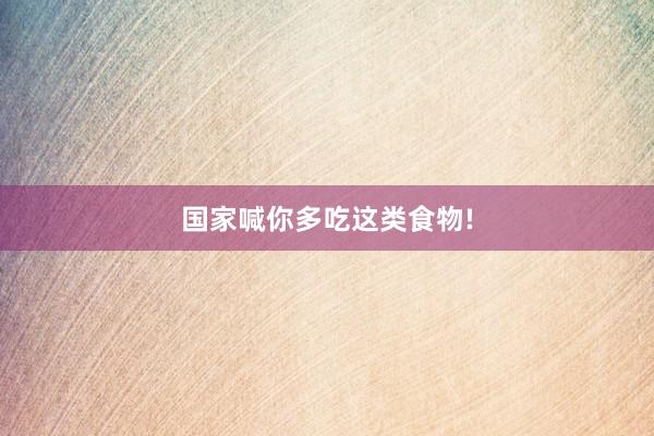 国家喊你多吃这类食物!