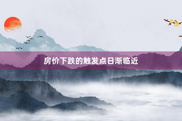 房价下跌的触发点日渐临近