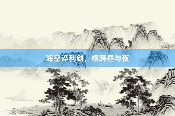 海空淬利剑，横跨昼与夜