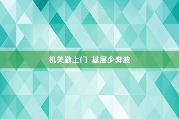 机关勤上门  基层少奔波