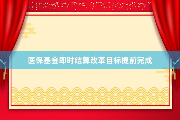 医保基金即时结算改革目标提前完成