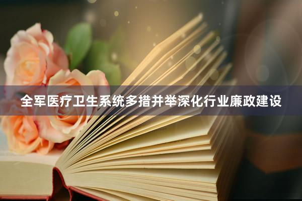 全军医疗卫生系统多措并举深化行业廉政建设