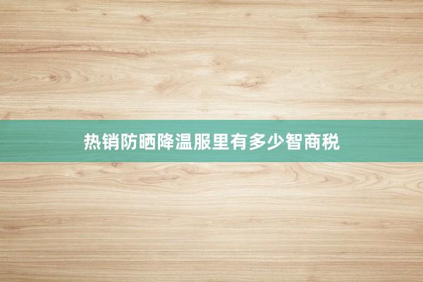 热销防晒降温服里有多少智商税