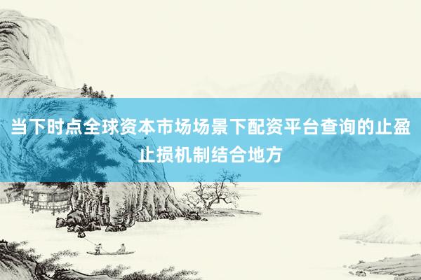 当下时点全球资本市场场景下配资平台查询的止盈止损机制结合地方