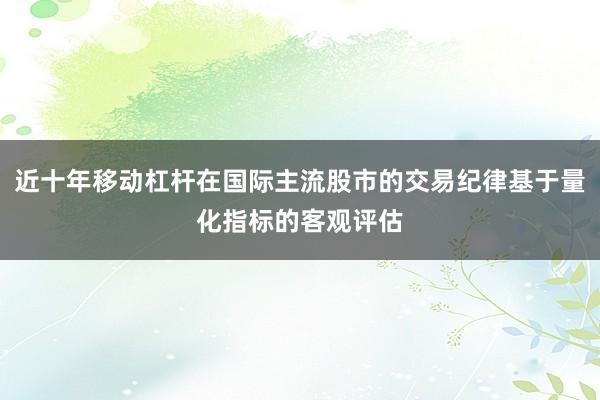 近十年移动杠杆在国际主流股市的交易纪律基于量化指标的客观评估