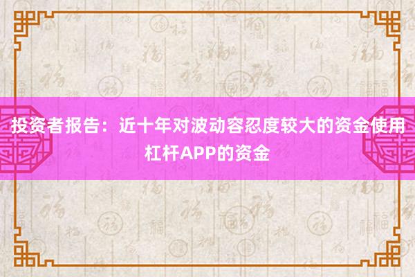 投资者报告：近十年对波动容忍度较大的资金使用杠杆APP的资金