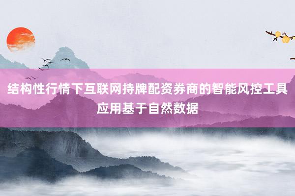 结构性行情下互联网持牌配资券商的智能风控工具应用基于自然数据