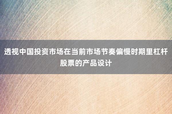 透视中国投资市场在当前市场节奏偏慢时期里杠杆股票的产品设计