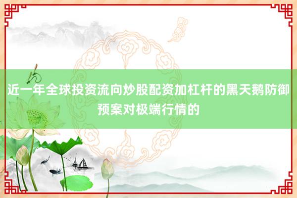 近一年全球投资流向炒股配资加杠杆的黑天鹅防御预案对极端行情的