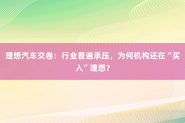 理想汽车交卷：行业普遍承压，为何机构还在“买入”理想？