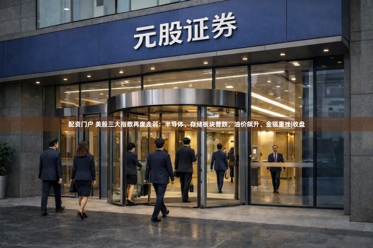 配资门户 美股三大指数再度走弱：半导体、存储板块普跌，油价飙升、金银重挫|收盘