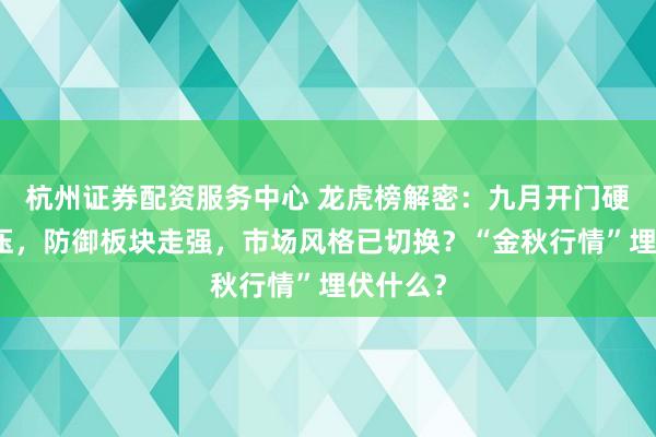 杭州证券配资服务中心 龙虎榜解密：九月开门硬科技承压，防御板块走强，市场风格已切换？“金秋行情”埋伏什么？