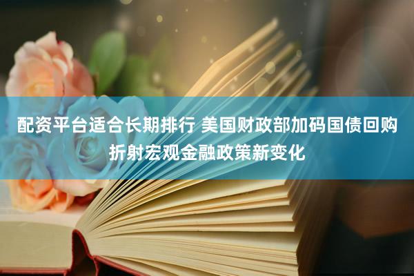 配资平台适合长期排行 美国财政部加码国债回购折射宏观金融政策新变化