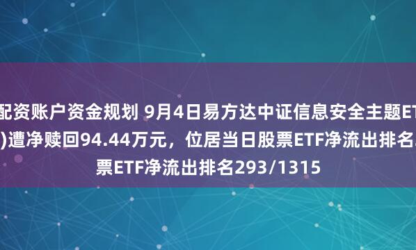 配资账户资金规划 9月4日易方达中证信息安全主题ETF(562920)遭净赎回94.44万元，位居当日股票ETF净流出排名293/1315