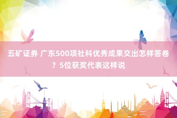 五矿证券 广东500项社科优秀成果交出怎样答卷？5位获奖代表这样说
