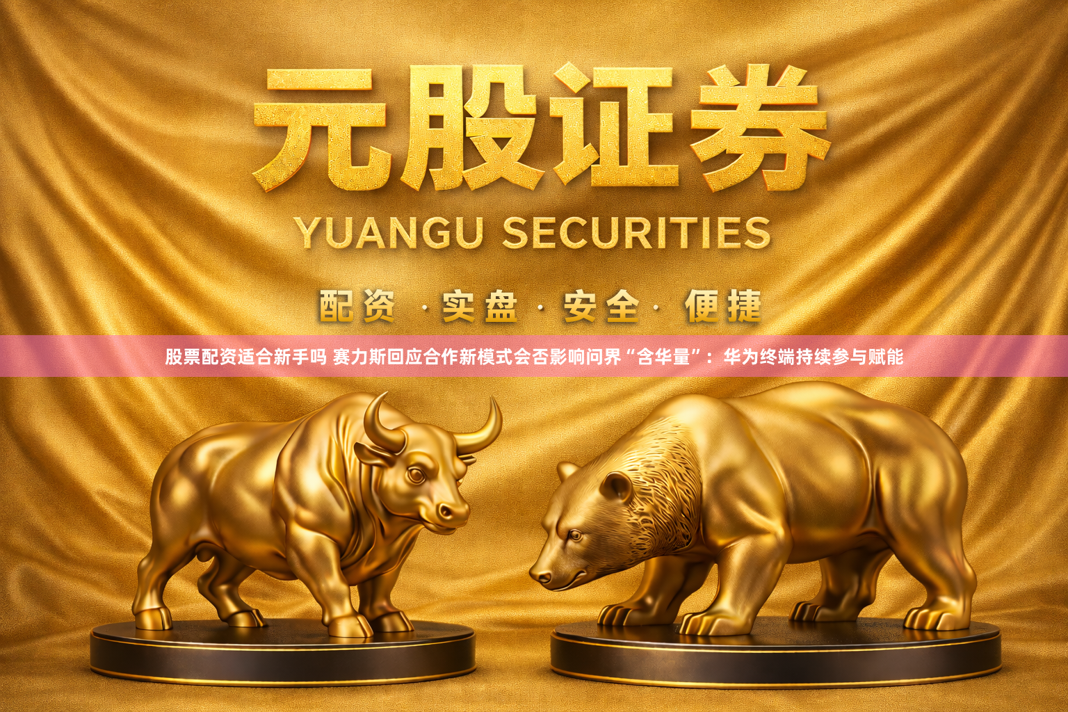 股票配资适合新手吗 赛力斯回应合作新模式会否影响问界“含华量”：华为终端持续参与赋能