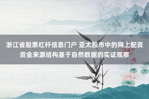 浙江省股票杠杆信息门户 亚太股市中的网上配资资金来源结构基于自然数据的实证观察