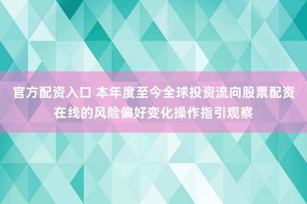 官方配资入口 本年度至今全球投资流向股票配资在线的风险偏好变化操作指引观察