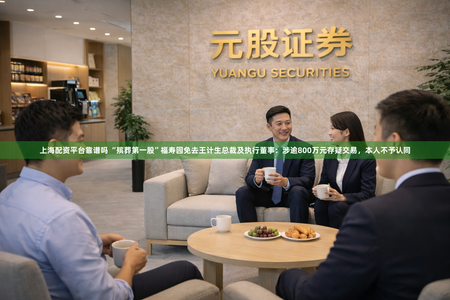 上海配资平台靠谱吗 “殡葬第一股”福寿园免去王计生总裁及执行董事：涉逾800万元存疑交易，本人不予认同