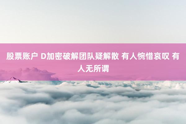 股票账户 D加密破解团队疑解散 有人惋惜哀叹 有人无所谓