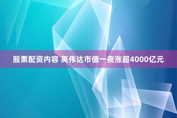 股票配资内容 英伟达市值一夜涨超4000亿元