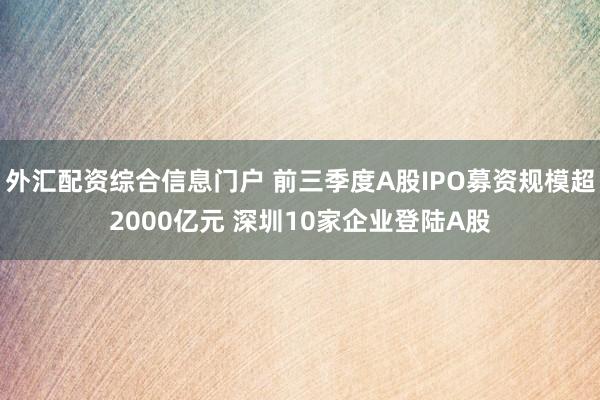 外汇配资综合信息门户 前三季度A股IPO募资规模超2000亿元 深圳10家企业登陆A股