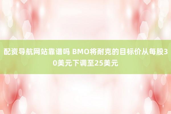配资导航网站靠谱吗 BMO将耐克的目标价从每股30美元下调至25美元