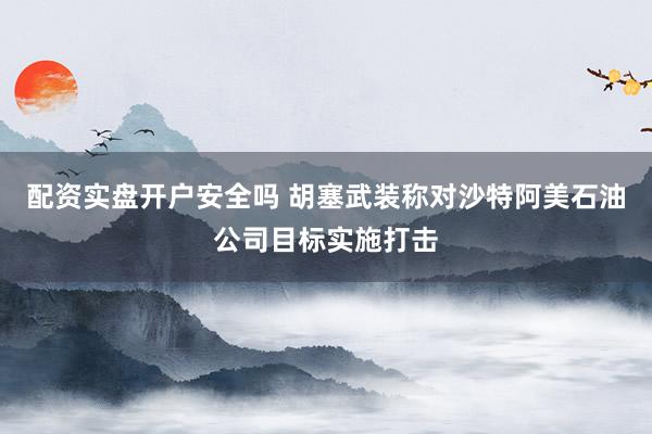 配资实盘开户安全吗 胡塞武装称对沙特阿美石油公司目标实施打击