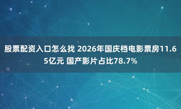 股票配资入口怎么找 2026年国庆档电影票房11.65亿元 国产影片占比78.7%