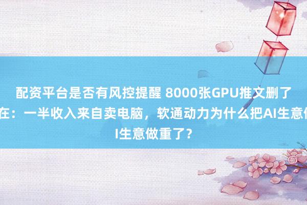 配资平台是否有风控提醒 8000张GPU推文删了，账还在：一半收入来自卖电脑，软通动力为什么把AI生意做重了？