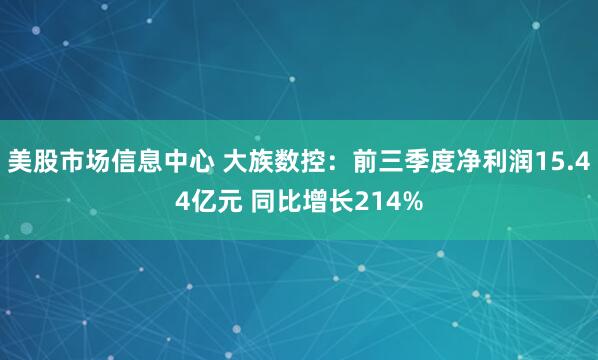 美股市场信息中心 大族数控：前三季度净利润15.44亿元 同比增长214%