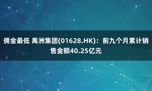 佣金最低 禹洲集团(01628.HK)：前九个月累计销售金额40.25亿元