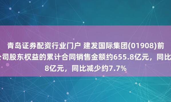 青岛证券配资行业门户 建发国际集团(01908)前9个月归属公司股东权益的累计合同销售金额约655.8亿元，同比减少约7.7%
