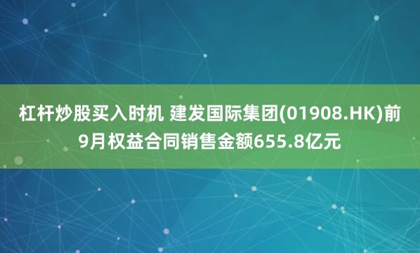 杠杆炒股买入时机 建发国际集团(01908.HK)前9月权益合同销售金额655.8亿元