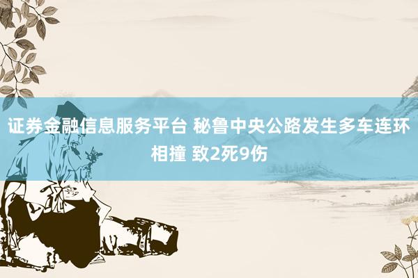 证券金融信息服务平台 秘鲁中央公路发生多车连环相撞 致2死9伤