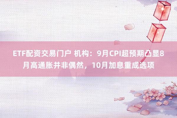 ETF配资交易门户 机构：9月CPI超预期凸显8月高通胀并非偶然，10月加息重成选项