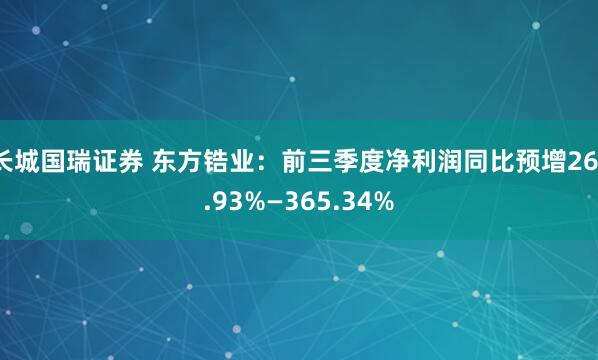 长城国瑞证券 东方锆业：前三季度净利润同比预增261.93%—365.34%