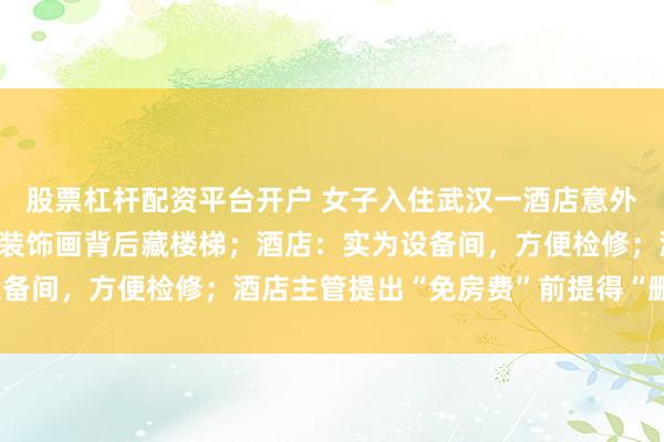 股票杠杆配资平台开户 女子入住武汉一酒店意外撞落墙面装饰画,发现装饰画背后藏楼梯;酒店:实为设备间,方便检修;酒店主管提出“免房费”前提得“删差评”